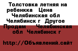 Толстовка летняя на ребенкка › Цена ­ 450 - Челябинская обл., Челябинск г. Другое » Продам   . Челябинская обл.,Челябинск г.